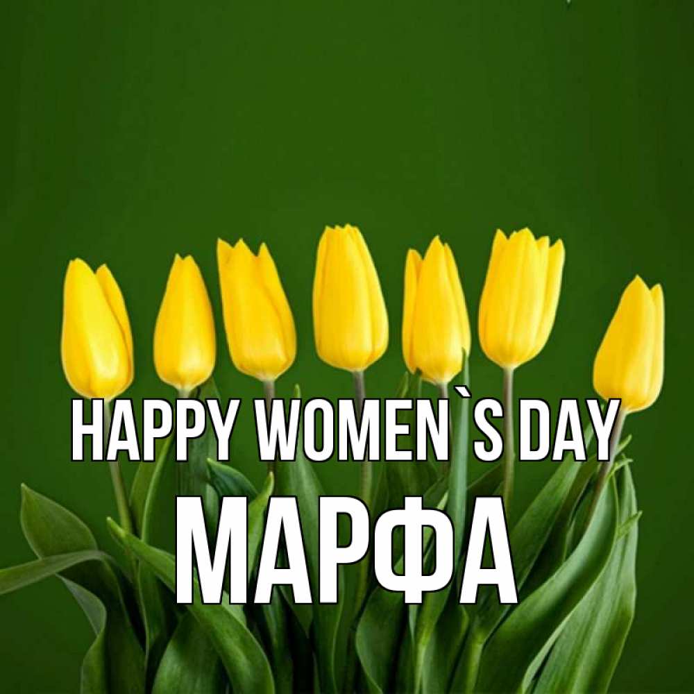 Greetings card с именем, Марфа happy women`s day желтого цвета 3 Greetings with text for free download 